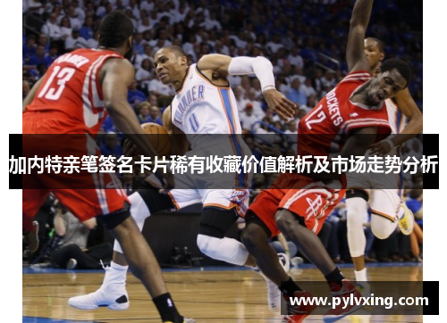 加内特亲笔签名卡片稀有收藏价值解析及市场走势分析