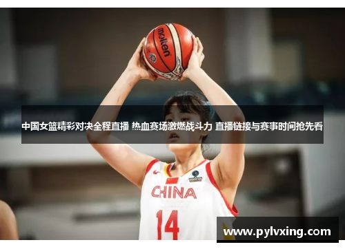 中国女篮精彩对决全程直播 热血赛场激燃战斗力 直播链接与赛事时间抢先看 中国女篮精彩对决全程直播 热血赛场激燃战斗力 直播链接与赛事时间抢先看